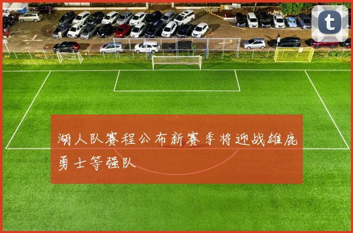 湖人队赛程公布新赛季将迎战雄鹿勇士等强队