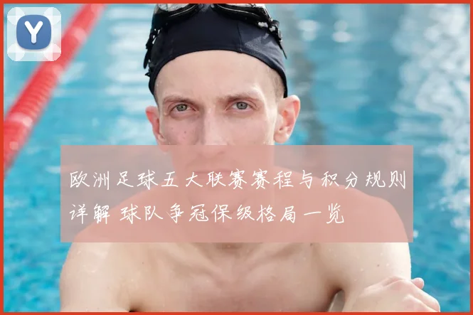 欧洲足球五大联赛赛程与积分规则详解 球队争冠保级格局一览