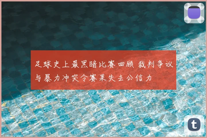 足球史上最黑暗比赛回顾 裁判争议与暴力冲突令赛果失去公信力