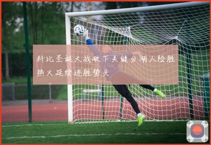 科比圣诞大战砍下关键分湖人险胜热火延续连胜势头