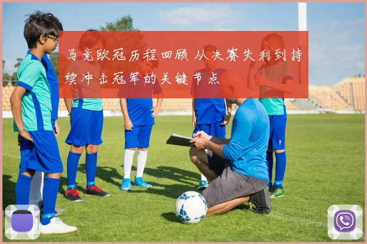 马竞欧冠历程回顾 从决赛失利到持续冲击冠军的关键节点