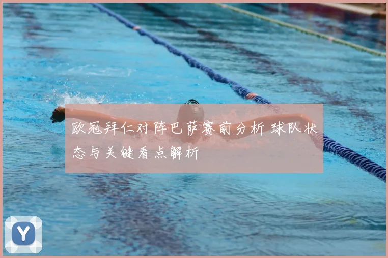 欧冠拜仁对阵巴萨赛前分析 球队状态与关键看点解析