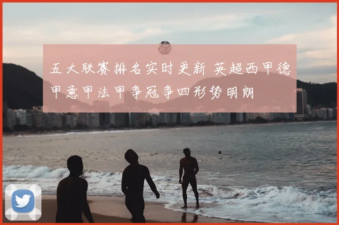 五大联赛排名实时更新 英超西甲德甲意甲法甲争冠争四形势明朗