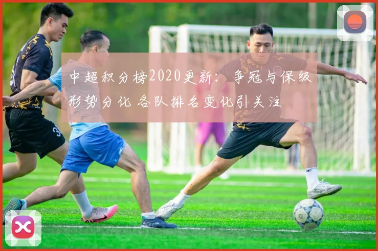 中超积分榜2020更新：争冠与保级形势分化 各队排名变化引关注
