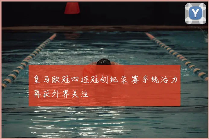 皇马欧冠四连冠创纪录 赛季统治力再获外界关注