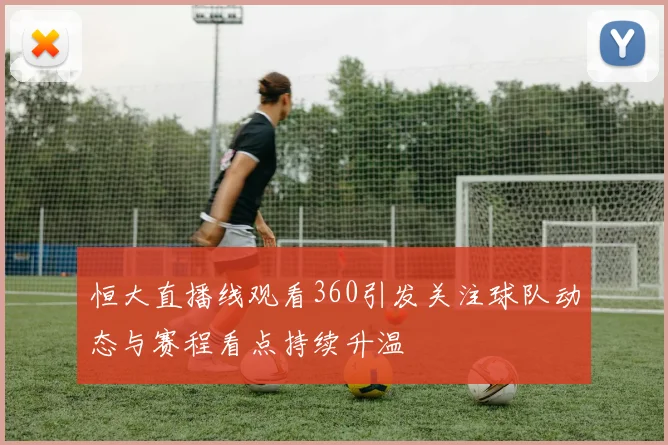 恒大直播线观看360引发关注球队动态与赛程看点持续升温