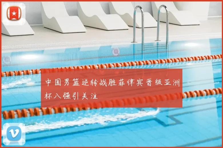 中国男篮逆转战胜菲律宾晋级亚洲杯八强引关注